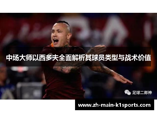 中场大师以西多夫全面解析其球员类型与战术价值