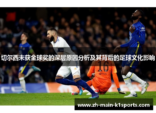 切尔西未获金球奖的深层原因分析及其背后的足球文化影响
