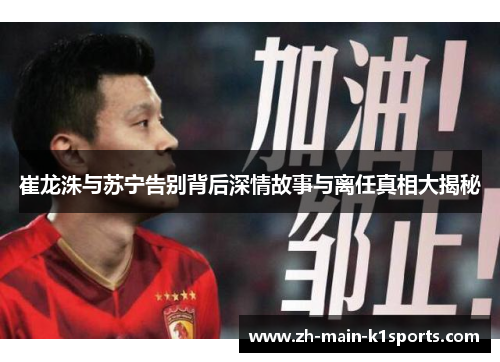 崔龙洙与苏宁告别背后深情故事与离任真相大揭秘