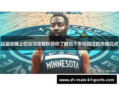 拉塞尔场上位置深度解析带你了解五个不可错过的关键亮点