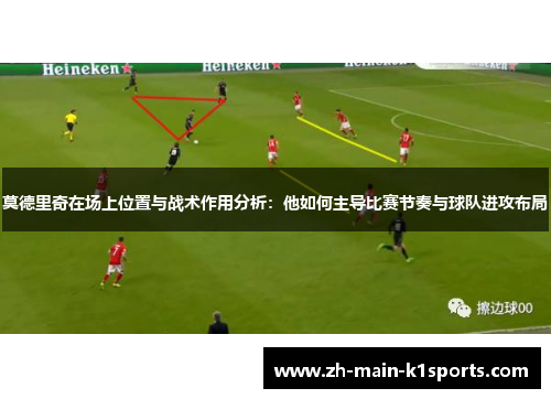 莫德里奇在场上位置与战术作用分析：他如何主导比赛节奏与球队进攻布局