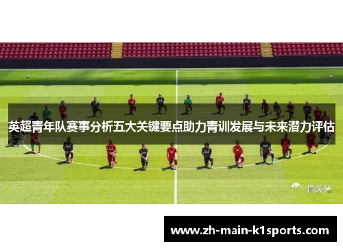 英超青年队赛事分析五大关键要点助力青训发展与未来潜力评估