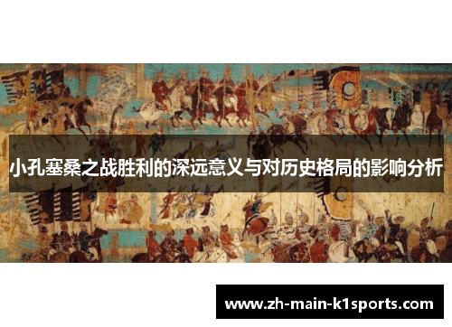 小孔塞桑之战胜利的深远意义与对历史格局的影响分析