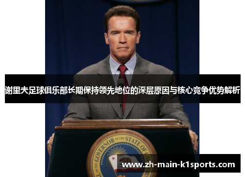 谢里夫足球俱乐部长期保持领先地位的深层原因与核心竞争优势解析