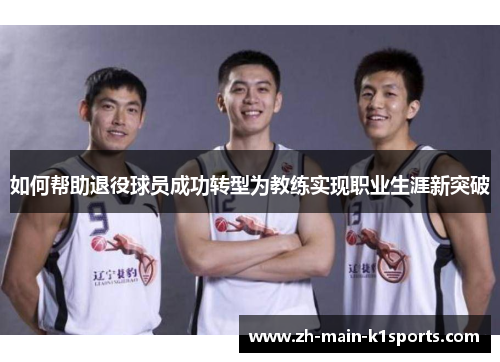 如何帮助退役球员成功转型为教练实现职业生涯新突破