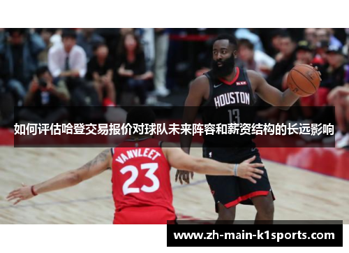 如何评估哈登交易报价对球队未来阵容和薪资结构的长远影响