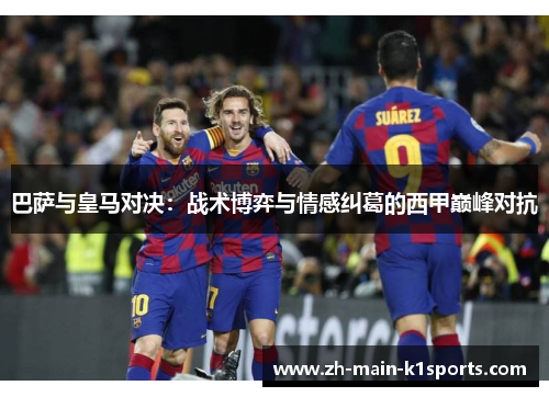 巴萨与皇马对决：战术博弈与情感纠葛的西甲巅峰对抗