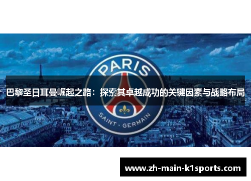 巴黎圣日耳曼崛起之路：探索其卓越成功的关键因素与战略布局