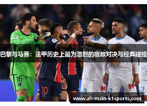 巴黎与马赛：法甲历史上最为激烈的宿敌对决与经典碰撞