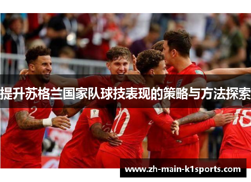 提升苏格兰国家队球技表现的策略与方法探索