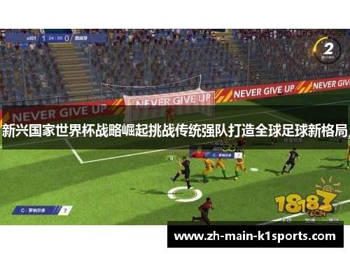 新兴国家世界杯战略崛起挑战传统强队打造全球足球新格局