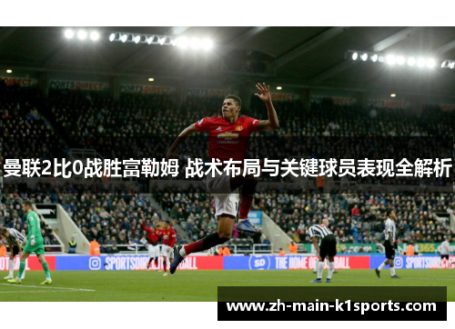 曼联2比0战胜富勒姆 战术布局与关键球员表现全解析