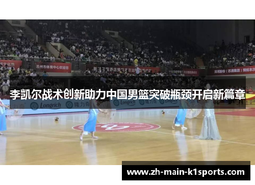 李凯尔战术创新助力中国男篮突破瓶颈开启新篇章