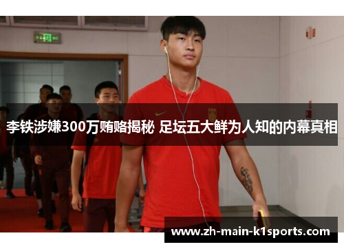 李铁涉嫌300万贿赂揭秘 足坛五大鲜为人知的内幕真相