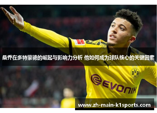 桑乔在多特蒙德的崛起与影响力分析 他如何成为球队核心的关键因素