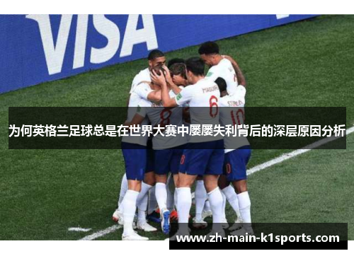 为何英格兰足球总是在世界大赛中屡屡失利背后的深层原因分析