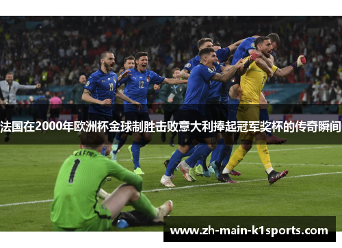法国在2000年欧洲杯金球制胜击败意大利捧起冠军奖杯的传奇瞬间