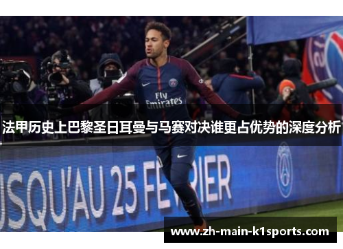 法甲历史上巴黎圣日耳曼与马赛对决谁更占优势的深度分析