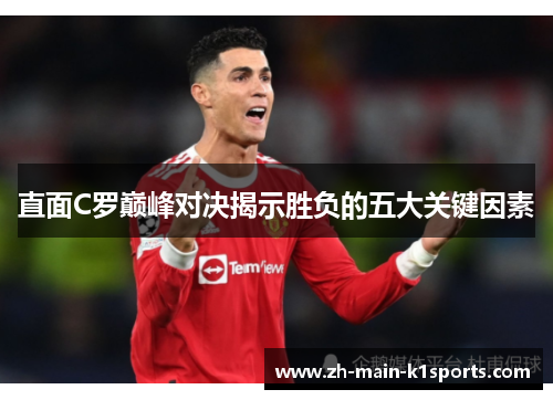 直面C罗巅峰对决揭示胜负的五大关键因素