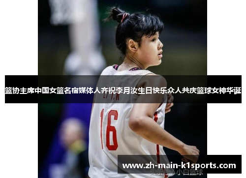 篮协主席中国女篮名宿媒体人齐祝李月汝生日快乐众人共庆篮球女神华诞