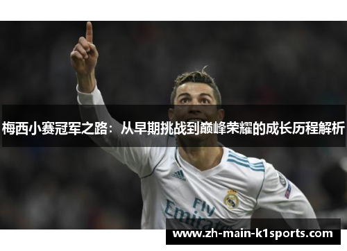 梅西小赛冠军之路：从早期挑战到巅峰荣耀的成长历程解析