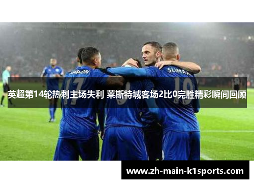 英超第14轮热刺主场失利 莱斯特城客场2比0完胜精彩瞬间回顾