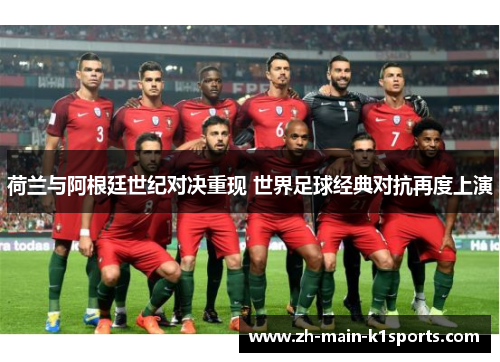 荷兰与阿根廷世纪对决重现 世界足球经典对抗再度上演