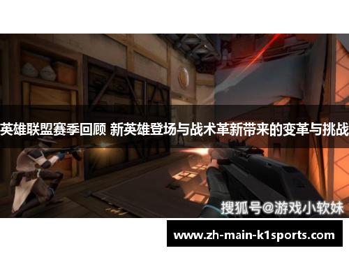 英雄联盟赛季回顾 新英雄登场与战术革新带来的变革与挑战