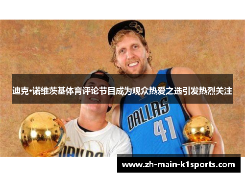 迪克·诺维茨基体育评论节目成为观众热爱之选引发热烈关注