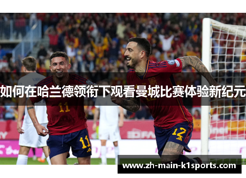 如何在哈兰德领衔下观看曼城比赛体验新纪元