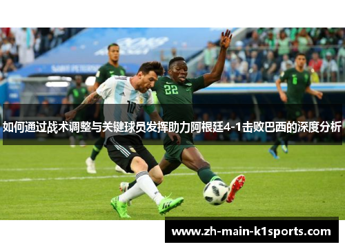 如何通过战术调整与关键球员发挥助力阿根廷4-1击败巴西的深度分析