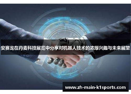 安赛龙在丹麦科技展览中分享对机器人技术的浓厚兴趣与未来展望 安赛龙在丹麦科技展览中分享对机器人技术的浓厚兴趣与未来展望