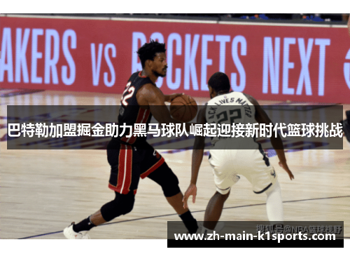 巴特勒加盟掘金助力黑马球队崛起迎接新时代篮球挑战 巴特勒加盟掘金助力黑马球队崛起迎接新时代篮球挑战