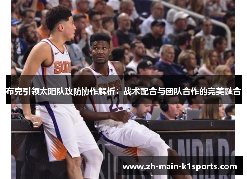 布克引领太阳队攻防协作解析:战术配合与团队合作的完美融合 布克引领太阳队攻防协作解析:战术配合与团队合作的完美融合
