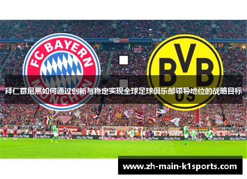 拜仁慕尼黑如何通过创新与稳定实现全球足球俱乐部领导地位的战略目标