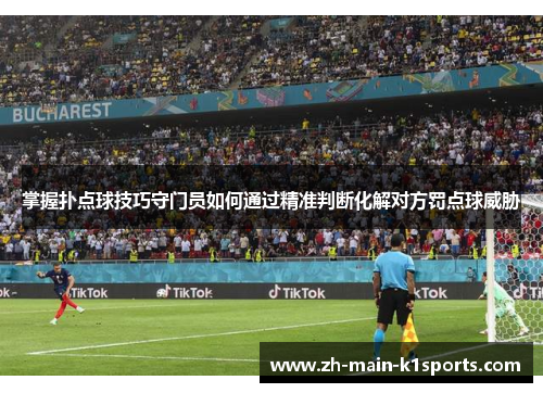 掌握扑点球技巧守门员如何通过精准判断化解对方罚点球威胁 掌握扑点球技巧守门员如何通过精准判断化解对方罚点球威胁
