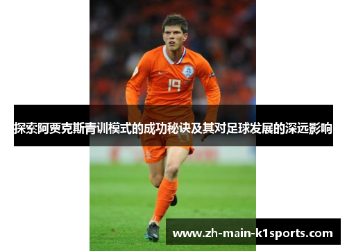 探索阿贾克斯青训模式的成功秘诀及其对足球发展的深远影响 探索阿贾克斯青训模式的成功秘诀及其对足球发展的深远影响
