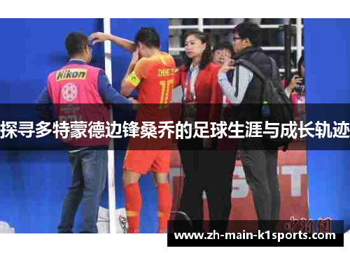 探寻多特蒙德边锋桑乔的足球生涯与成长轨迹