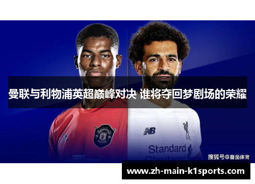 曼联与利物浦英超巅峰对决 谁将夺回梦剧场的荣耀 曼联与利物浦英超巅峰对决 谁将夺回梦剧场的荣耀