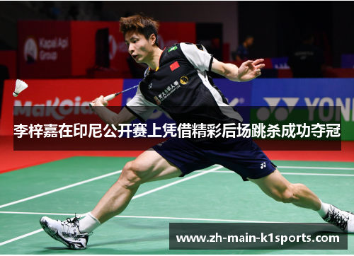 李梓嘉在印尼公开赛上凭借精彩后场跳杀成功夺冠 李梓嘉在印尼公开赛上凭借精彩后场跳杀成功夺冠