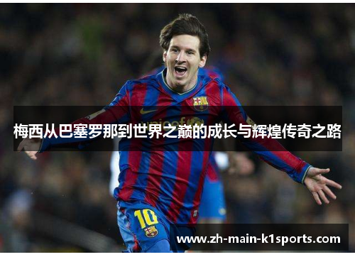 梅西从巴塞罗那到世界之巅的成长与辉煌传奇之路 梅西从巴塞罗那到世界之巅的成长与辉煌传奇之路