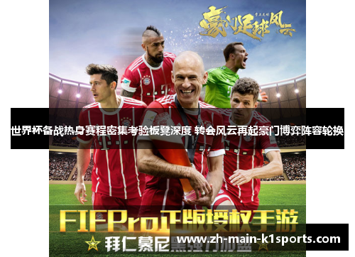 世界杯备战热身赛程密集考验板凳深度 转会风云再起豪门博弈阵容轮换 世界杯备战热身赛程密集考验板凳深度 转会风云再起豪门博弈阵容轮换