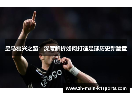 皇马复兴之路：深度解析如何打造足球历史新篇章