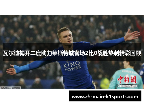瓦尔迪梅开二度助力莱斯特城客场2比0战胜热刺精彩回顾