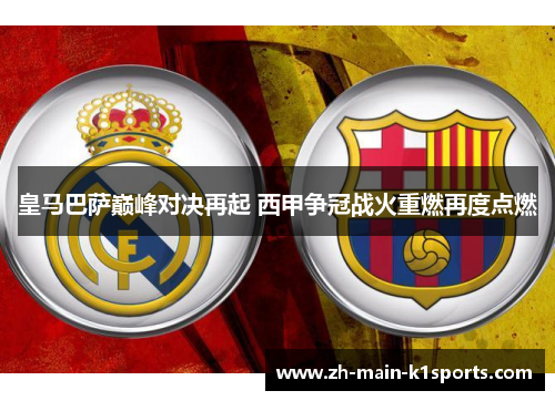 皇马巴萨巅峰对决再起 西甲争冠战火重燃再度点燃