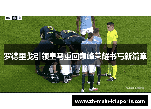 罗德里戈引领皇马重回巅峰荣耀书写新篇章