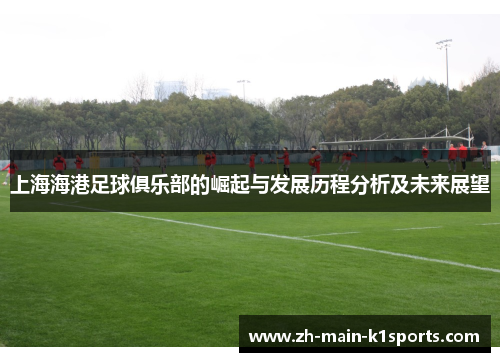 上海海港足球俱乐部的崛起与发展历程分析及未来展望