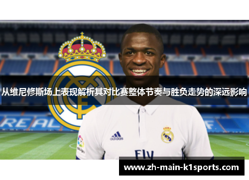 从维尼修斯场上表现解析其对比赛整体节奏与胜负走势的深远影响