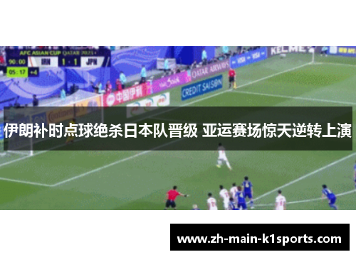 伊朗补时点球绝杀日本队晋级 亚运赛场惊天逆转上演