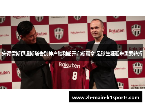 安德雷斯伊涅斯塔告别神户胜利船开启新篇章 足球生涯迎来重要转折